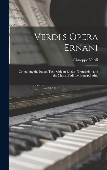 Verdi's Opera Ernani: Containing the Italian Text, With an English Translation and the Music of All the Principal Airs. - Hardcover