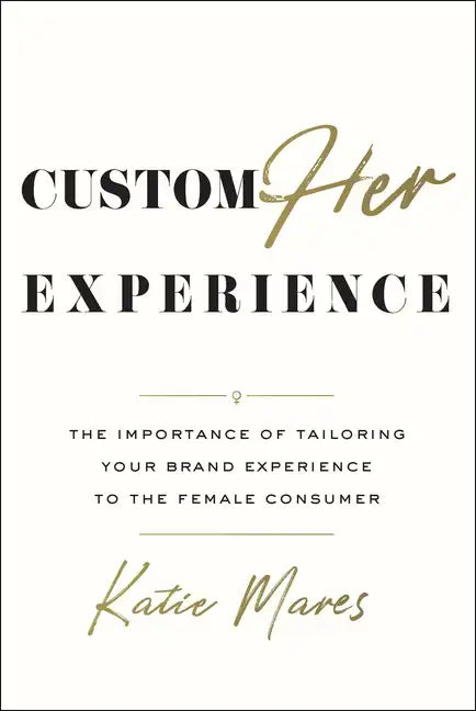 CustomHer Experience: The Importance of Tailoring Your Brand Experience to the Female Consumer - Hardcover