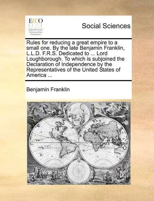 Rules for Reducing a Great Empire to a Small One. by the Late Benjamin Franklin, L.L.D. F.R.S. Dedicated to ... Lord Loughborough. to Which Is Subjoin - Paperback
