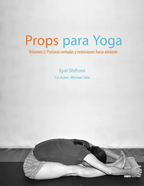 Props para Yoga Volumen II: Posturas Sentadas y Extensiones hacia Adelante: Una Guía para la práctica del Yoga Iyengar con Props - Paperback