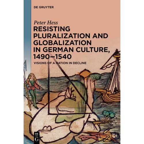 Resisting Pluralization and Globalization in German Culture, 1490-1540: Visions of a Nation in Decline - Paperback