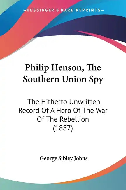 Philip Henson, The Southern Union Spy: The Hitherto Unwritten Record Of A Hero Of The War Of The Rebellion (1887) - Paperback