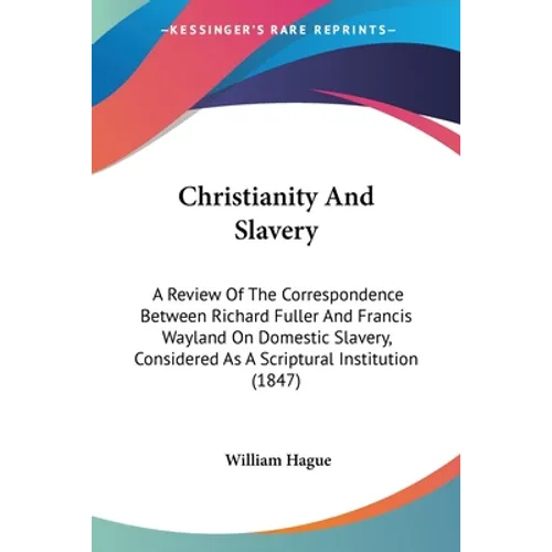 Christianity And Slavery: A Review Of The Correspondence Between Richard Fuller And Francis Wayland On Domestic Slavery, Considered As A Scriptu - Paperback