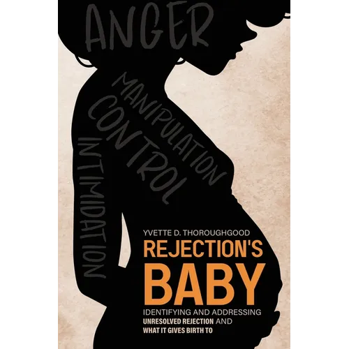 Rejection's Baby: Identifying and Addressing Unresolved Rejection and What It Gives Birth To: Identifying and Addressing - Paperback