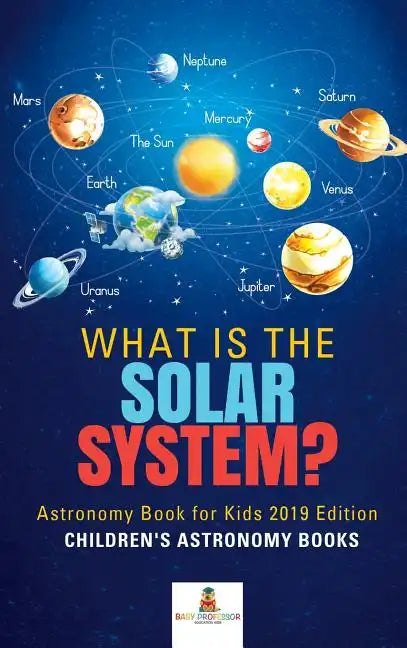 What is The Solar System? Astronomy Book for Kids 2019 Edition Children's Astronomy Books - Hardcover
