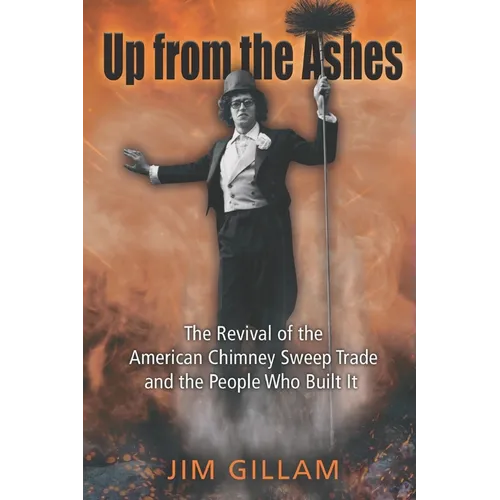 Up from the Ashes: The Revival of the American Chimney Sweep Trade and the People Who Built It - Paperback