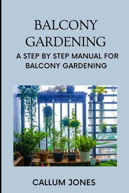 Balcony Gardening: A Step by Step Manual for Balcony Gardening - Paperback