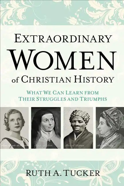 Extraordinary Women of Christian History: What We Can Learn from Their Struggles and Triumphs - Paperback