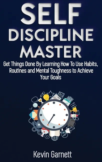 Self-Discipline Master: How To Use Habits, Routines, Willpower and Mental Toughness To Get Things Done, Boost Your Performance, Focus, Product - Hardcover
