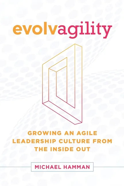 Evolvagility: Growing an Agile Leadership Culture from the Inside Out - Paperback