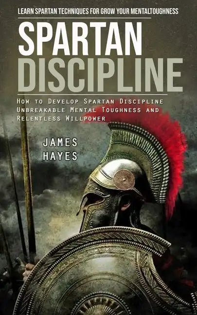 Spartan Discipline: Learn Spartan Techniques for Grow Your Mental Toughness (How to Develop Spartan Discipline Unbreakable Mental Toughnes - Paperback