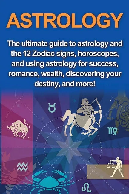 Astrology: The ultimate guide to astrology and the 12 Zodiac signs, horoscopes, and using Astrology for success, romance, wealth, - Paperback