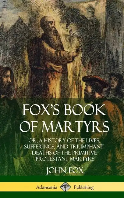 Fox's Book of Martyrs: Or, A History of the Lives, Sufferings, and Triumphant: Deaths of the Primitive Protestant Martyrs (Hardcover) - Hardcover