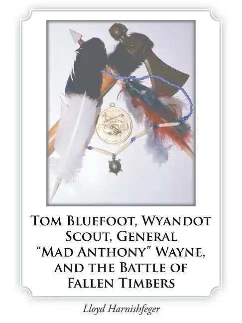 Tom Bluefoot, Wyandot Scout, General "Mad Anthony" Wayne, and the Battle of Fallen Timbers - Paperback