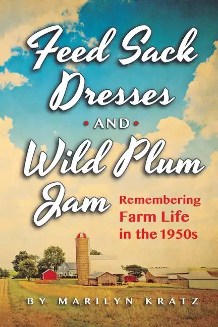 Feedsack Dresses and Wild Plum Jam Remembering Farm Life in the 1950s - Paperback