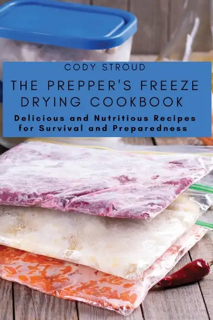 The Prepper's Freeze Drying Cookbook: Delicious and Nutritious Recipes for Survival and Preparedness - Paperback