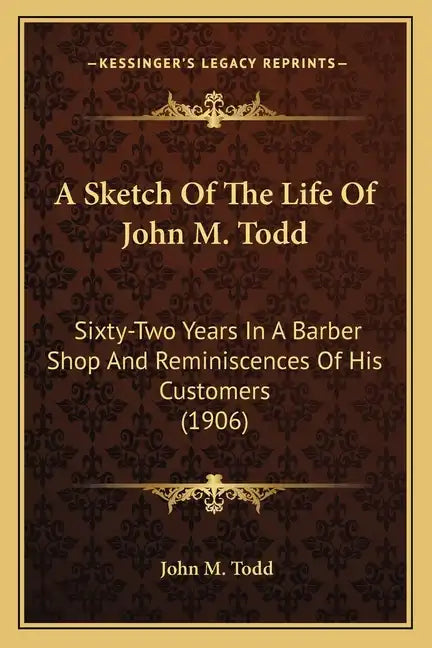 A Sketch of the Life of John M. Todd: Sixty-Two Years in a Barber Shop and Reminiscences of His Customers (1906) - Paperback