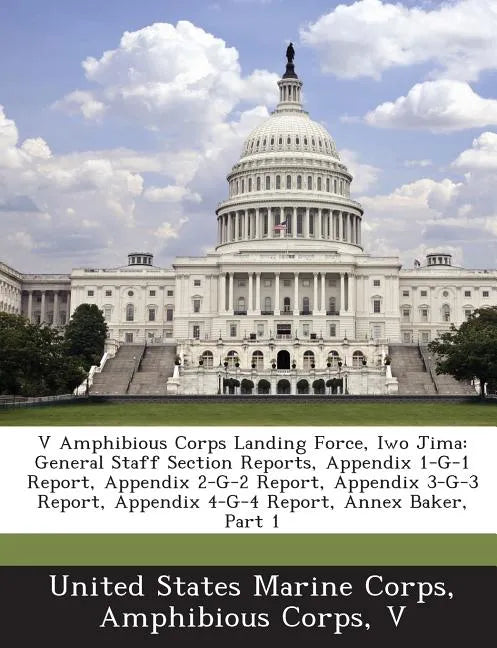 V Amphibious Corps Landing Force, Iwo Jima: General Staff Section Reports, Appendix 1-G-1 Report, Appendix 2-G-2 Report, Appendix 3-G-3 Report, Append - Paperback