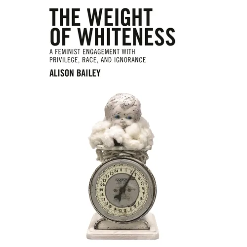 Weight of Whiteness: A Feminist Engagement with Privilege, Race, and Ignorance - Paperback