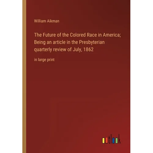The Future of the Colored Race in America; Being an article in the Presbyterian quarterly review of July, 1862: in large print - Paperback
