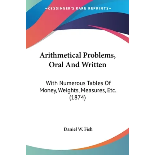 Arithmetical Problems, Oral And Written: With Numerous Tables Of Money, Weights, Measures, Etc. (1874) - Paperback