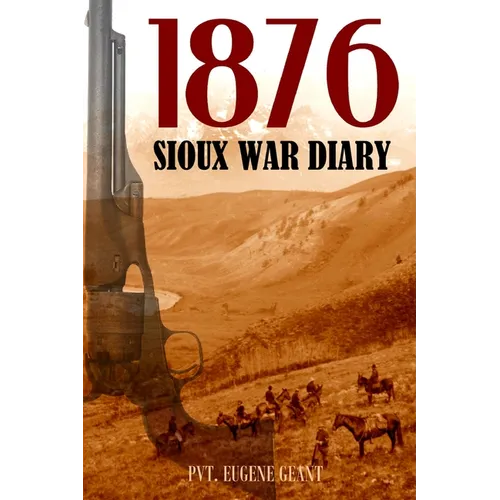 1876 Sioux War Diary of Private Eugene Geant (Expanded, Annotated) - Paperback