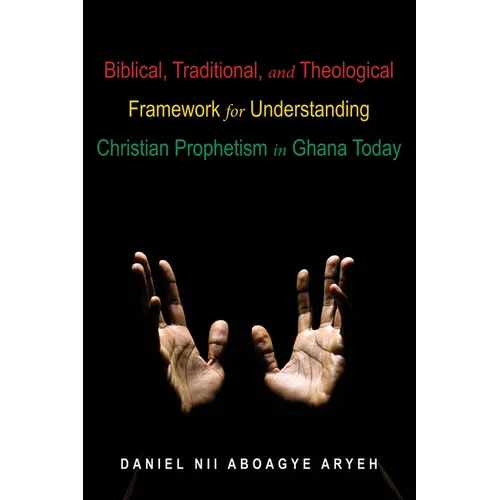 Biblical, Traditional, and Theological Framework for Understanding Christian Prophetism in Ghana Today - Paperback