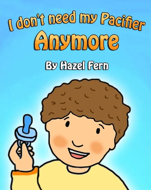 I Don't Need My Pacifier Anymore: Giving up a pacifier book - Paperback