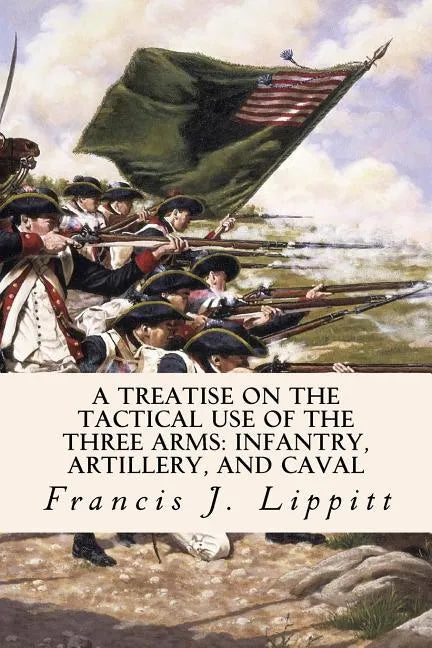 A Treatise on the Tactical Use of the Three Arms: Infantry, Artillery, and Caval - Paperback