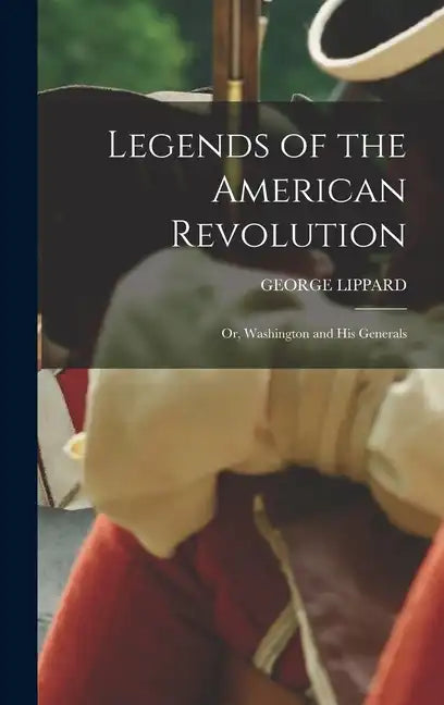 Legends of the American Revolution: Or, Washington and His Generals - Hardcover