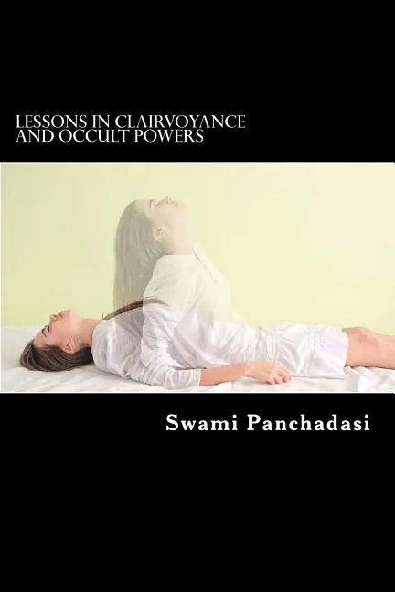 Lessons in Clairvoyance and Occult Powers: Astral Travel, Telepathy, Clairvoyance, and Magnetic Healing Explained - Paperback
