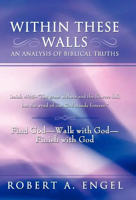 Within These Walls an Analysis of Biblical Truths: Isaiah 40:8--The Grass Withers and the Flowers Fall, But the Word of Our God Stands Forever. Find G - Hardcover