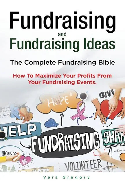 Fundraising and Fundraising Ideas. The Complete Fundraising Bible. How To Maximize Your Profits From Your Fundraising Ideas. - Paperback