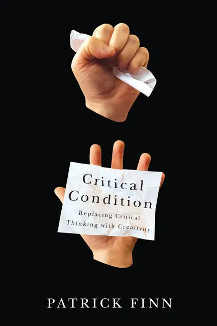 Critical Condition: Replacing Critical Thinking with Creativity - Paperback