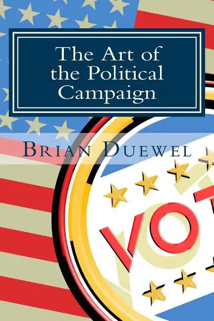 The Art of the Political Campaign: How to run for elected office with no money, name recognition or political connections - Paperback