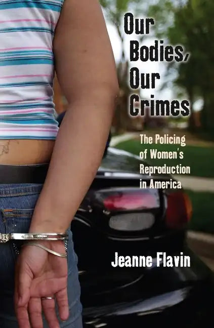 Our Bodies, Our Crimes: The Policing of Women's Reproduction in America - Paperback
