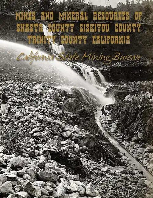 Mines and Mineral Resources of Shasta County, Siskiyou County, Trinity County: California - Paperback