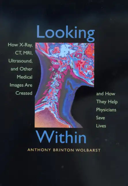 Looking Within: How X-Ray, Ct, Mri, Ultrasound, and Other Medical Images Are Created, and How They Help Physicians Save Lives - Paperback