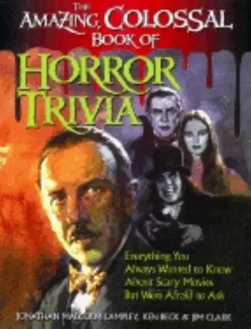 The Amazing, Colossal Book of Horror Trivia: Everything You Always Wanted to Know about Scary Movies But Were Afraid to Ask - Hardcover