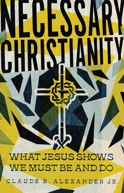 Necessary Christianity: What Jesus Shows We Must Be and Do - Paperback