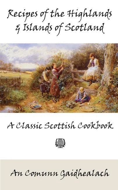 Recipes of the Highlands and Islands of Scotland: A Classic Scottish Cookbook (The Feill Cookery Book) - Paperback