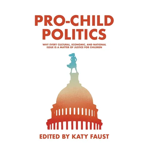 Pro-Child Politics: Why Every Cultural, Economic, and National Issue Is a Matter of Justice for Children - Paperback