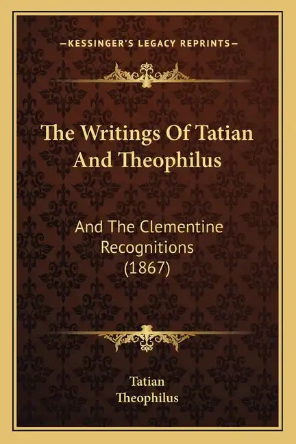 The Writings Of Tatian And Theophilus: And The Clementine Recognitions (1867) - Paperback