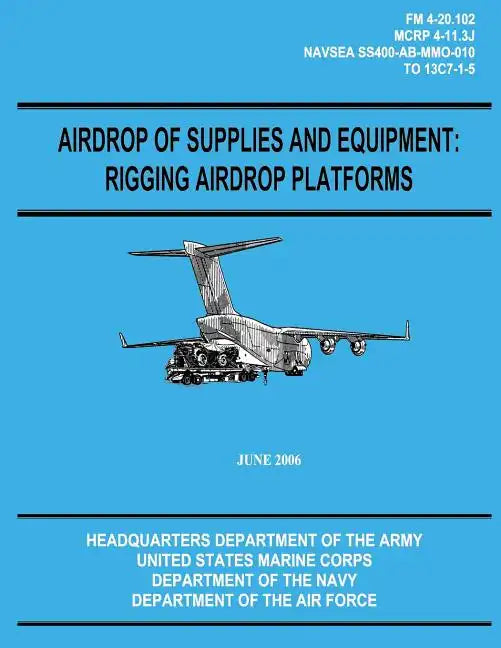 Airdrop of Supplies and Equipment: Rigging Airdrop Platforms (FM 4-20.102 / TO 13C7-1-5) - Paperback