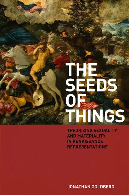 The Seeds of Things: Theorizing Sexuality and Materiality in Renaissance Representations - Hardcover
