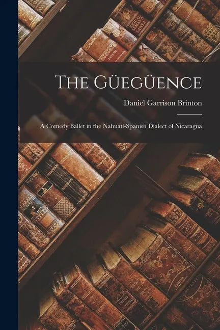 The Güegüence: a Comedy Ballet in the Nahuatl-Spanish Dialect of Nicaragua - Paperback