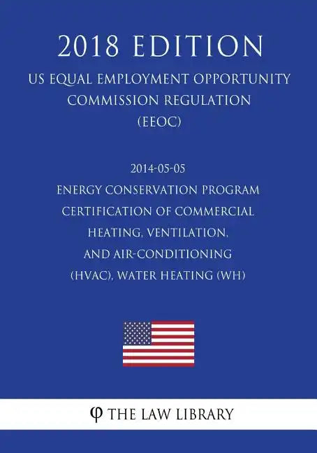 2014-05-05 Energy Conservation Program - Certification of Commercial Heating, Ventilation, and Air-Conditioning (HVAC), Water Heating (WH) (US Energy - Paperback