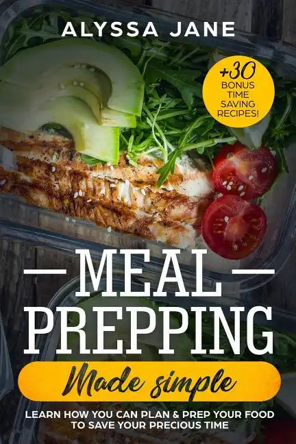 Meal Prepping Made Simple: Learn How You Can Plan & Prep Your Food to Save Your Precious Time. +30 Bonus Time Saving Recipes! - Paperback