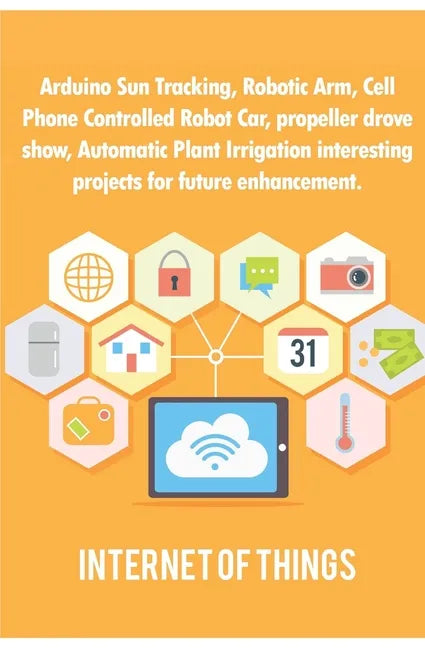 Arduino Sun Tracking, Robotic Arm, Cell Phone Controlled Robot Car, propeller drove show, Automatic Plant Irrigation interesting projects for future e - Paperback