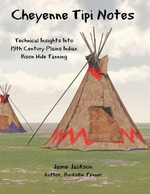 Cheyenne Tipi Notes: Technical Insights Into 19th Century Plains Indian Bison Hide Tanning - Paperback